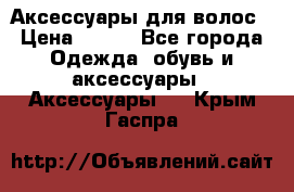 Аксессуары для волос › Цена ­ 800 - Все города Одежда, обувь и аксессуары » Аксессуары   . Крым,Гаспра